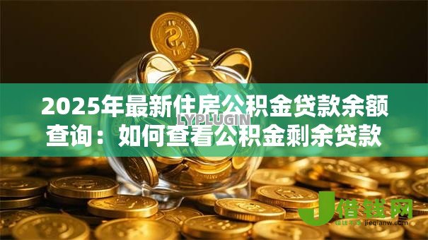 2025年最新住房公积金贷款余额查询:如何查看公积金剩余贷款金额 2025年最新住房公积金贷款余额查询:如何查看公积金剩余贷款金额