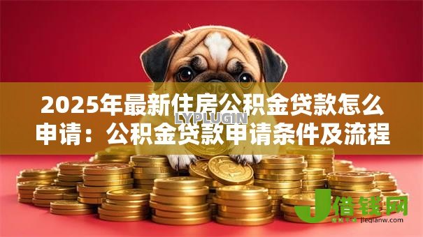 2025年最新住房公积金贷款怎么申请：公积金贷款申请条件及流程详解