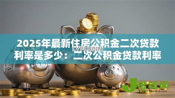 2025年最新住房公积金二次贷款利率是多少:二次公积金贷款利率如何计算 2025年最新住房公积金二次贷款利率是多少:二次公积金贷款利率如何计算