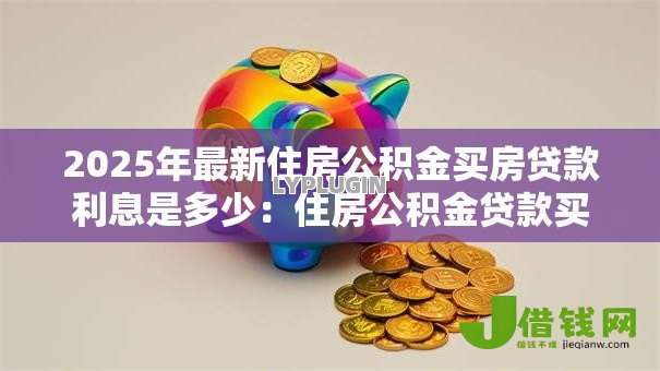 2025年最新住房公积金买房贷款利息是多少：住房公积金贷款买房利率是多少