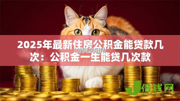 2025年最新住房公积金能贷款几次：公积金一生能贷几次款