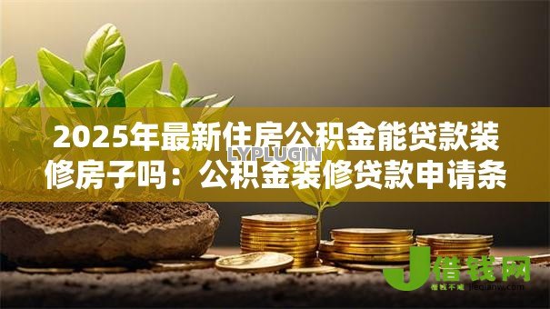 2025年最新住房公积金能贷款装修房子吗：公积金装修贷款申请条件有哪些