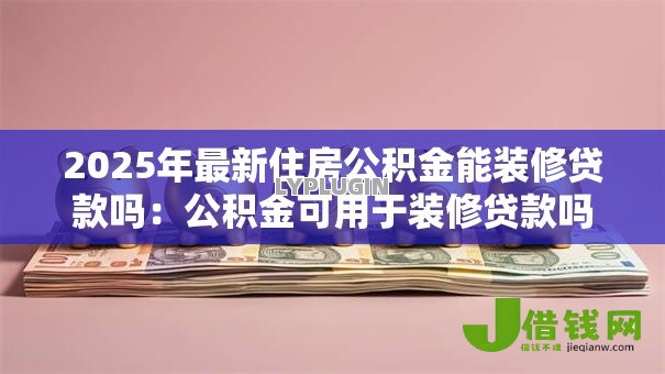 2025年最新住房公积金能装修贷款吗：公积金可用于装修贷款吗