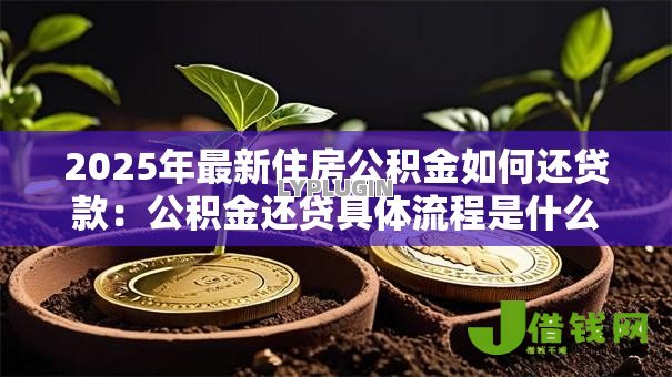 2025年最新住房公积金如何还贷款:公积金还贷具体流程是什么 2025年最新住房公积金如何还贷款:公积金还贷具体流程是什么