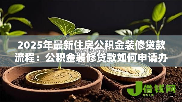 2025年最新住房公积金装修贷款流程:公积金装修贷款如何申请办理 2025年最新住房公积金装修贷款流程:公积金装修贷款如何申请办理