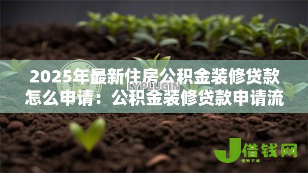 2025年最新住房公积金装修贷款怎么申请:公积金装修贷款申请流程详解 2025年最新住房公积金装修贷款怎么申请:公积金装修贷款申请流程详解