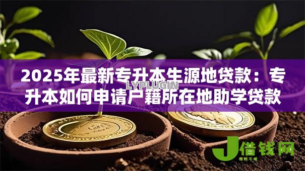2025年最新专升本生源地贷款：专升本如何申请户籍所在地助学贷款