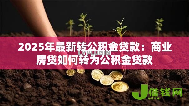 2025年最新转公积金贷款:商业房贷如何转为公积金贷款 2025年最新转公积金贷款:商业房贷如何转为公积金贷款