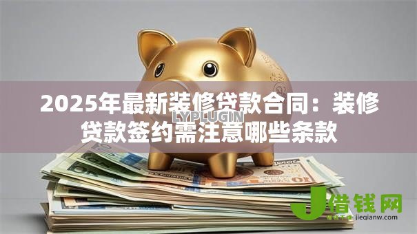 2025年最新装修贷款合同：装修贷款签约需注意哪些条款
