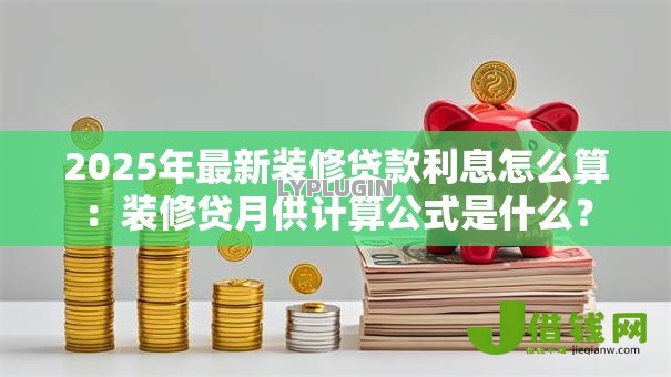2025年最新装修贷款利息怎么算:装修贷月供计算公式是什么? 2025年最新装修贷款利息怎么算:装修贷月供计算公式是什么?