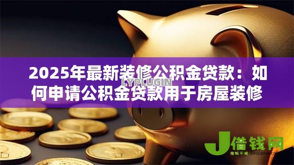 2025年最新装修公积金贷款:如何申请公积金贷款用于房屋装修 2025年最新装修公积金贷款:如何申请公积金贷款用于房屋装修