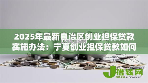 2025年最新自治区创业担保贷款实施办法:宁夏创业担保贷款如何申请 2025年最新自治区创业担保贷款实施办法:宁夏创业担保贷款如何申请
