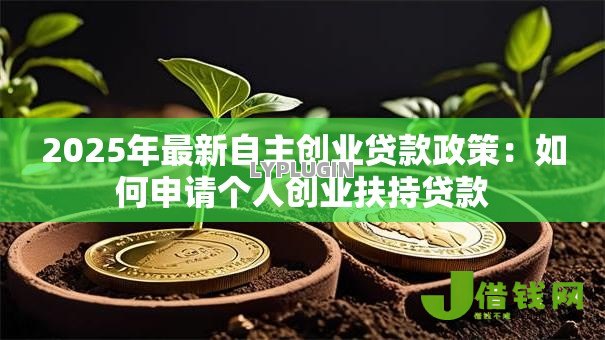 2025年最新自主创业贷款政策:如何申请个人创业扶持贷款 2025年最新自主创业贷款政策:如何申请个人创业扶持贷款