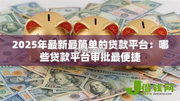 2025年最新最简单的贷款平台：哪些贷款平台审批最便捷
