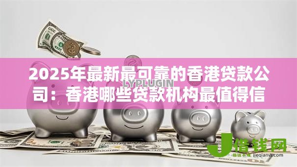 2025年最新最可靠的香港贷款公司:香港哪些贷款机构最值得信赖 2025年最新最可靠的香港贷款公司:香港哪些贷款机构最值得信赖