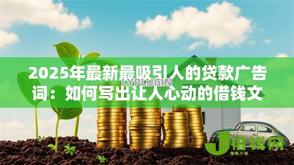 2025年最新最吸引人的贷款广告词：如何写出让人心动的借钱文案