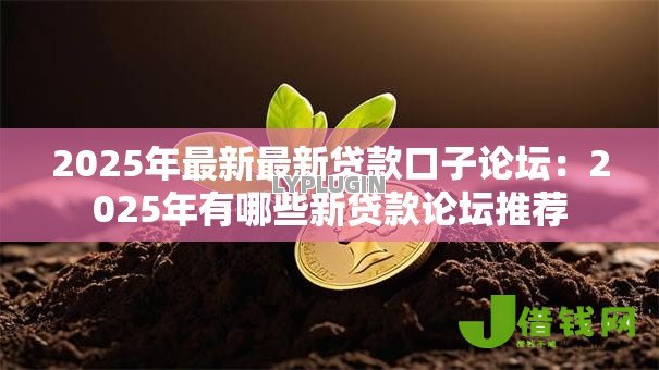 2025年最新最新贷款口子论坛:2025年有哪些新贷款论坛推荐 2025年最新最新贷款口子论坛:2025年有哪些新贷款论坛推荐