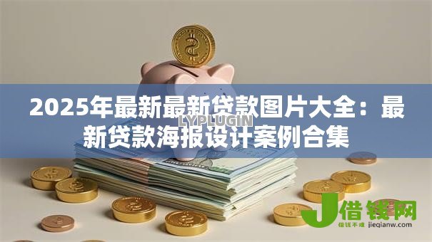 2025年最新最新贷款图片大全:最新贷款海报设计案例合集 2025年最新最新贷款图片大全:最新贷款海报设计案例合集