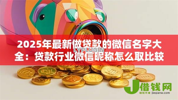2025年最新做贷款的微信名字大全：贷款行业微信昵称怎么取比较好