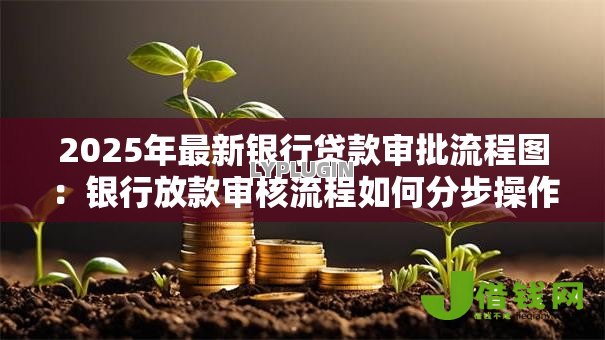 2025年最新银行贷款审批流程图:银行放款审核流程如何分步操作 2025年最新银行贷款审批流程图:银行放款审核流程如何分步操作