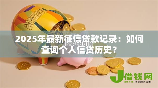 2025年最新征信贷款记录：如何查询个人信贷历史？