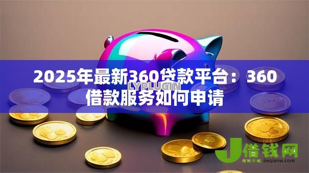 2025年最新360贷款平台:360借款服务如何申请 2025年最新360贷款平台:360借款服务如何申请