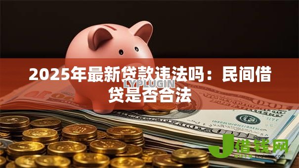 2025年最新贷款违法吗:民间借贷是否合法 2025年最新贷款违法吗:民间借贷是否合法