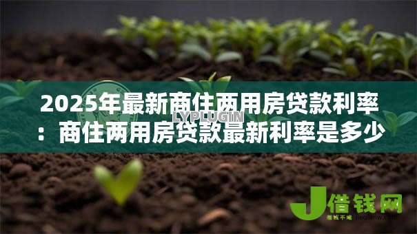 2025年最新商住两用房贷款利率:商住两用房贷款最新利率是多少 2025年最新商住两用房贷款利率:商住两用房贷款最新利率是多少