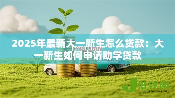 2025年最新大一新生怎么贷款：大一新生如何申请助学贷款