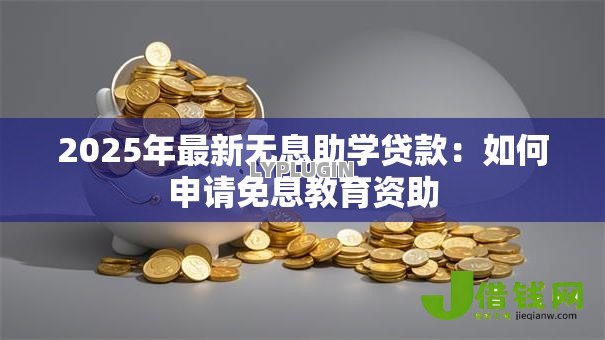 2025年最新无息助学贷款：如何申请免息教育资助