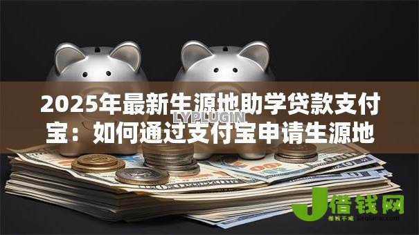 2025年最新生源地助学贷款支付宝:如何通过支付宝申请生源地助学贷款 2025年最新生源地助学贷款支付宝:如何通过支付宝申请生源地助学贷款