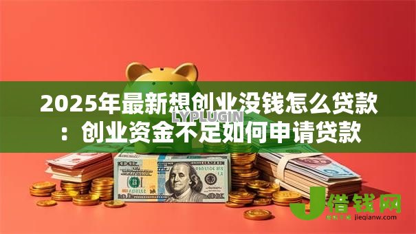 2025年最新想创业没钱怎么贷款:创业资金不足如何申请贷款 2025年最新想创业没钱怎么贷款:创业资金不足如何申请贷款