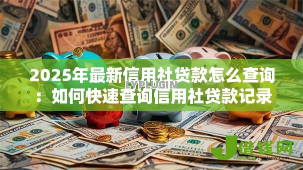 2025年最新信用社贷款怎么查询:如何快速查询信用社贷款记录 2025年最新信用社贷款怎么查询:如何快速查询信用社贷款记录