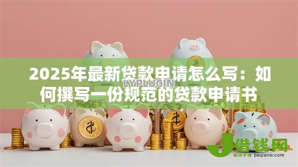 2025年最新贷款申请怎么写：如何撰写一份规范的贷款申请书