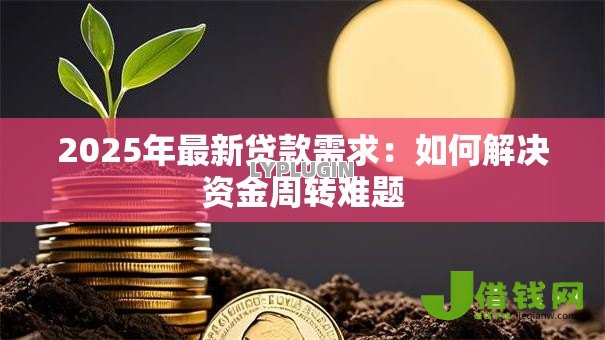 2025年最新贷款需求:如何解决资金周转难题 2025年最新贷款需求:如何解决资金周转难题