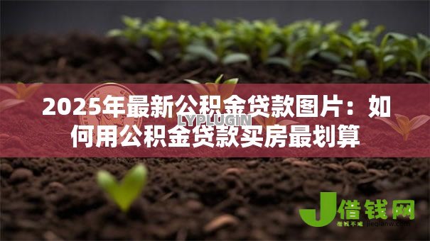 2025年最新公积金贷款图片:如何用公积金贷款买房最划算 2025年最新公积金贷款图片:如何用公积金贷款买房最划算