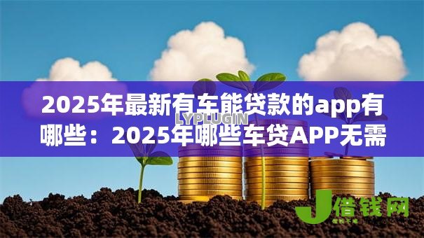 2025年最新有车能贷款的app有哪些:2025年哪些车贷APP无需押车 2025年最新有车能贷款的app有哪些:2025年哪些车贷APP无需押车