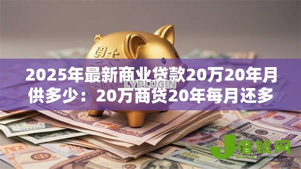 2025年最新商业贷款20万20年月供多少:20万商贷20年每月还多少 2025年最新商业贷款20万20年月供多少:20万商贷20年每月还多少
