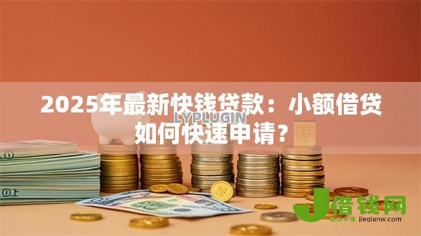 2025年最新快钱贷款:小额借贷如何快速申请? 2025年最新快钱贷款:小额借贷如何快速申请?