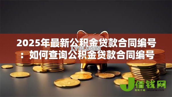 2025年最新公积金贷款合同编号：如何查询公积金贷款合同编号