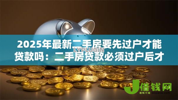 2025年最新二手房要先过户才能贷款吗：二手房贷款必须过户后才能办理吗