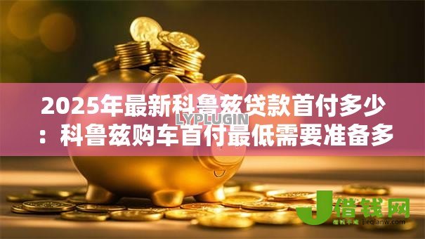 2025年最新科鲁兹贷款首付多少：科鲁兹购车首付最低需要准备多少