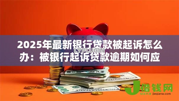 2025年最新银行贷款被起诉怎么办:被银行起诉贷款逾期如何应对 2025年最新银行贷款被起诉怎么办:被银行起诉贷款逾期如何应对