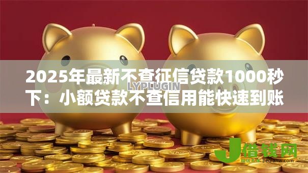 2025年最新不查征信贷款1000秒下:小额贷款不查信用能快速到账吗 2025年最新不查征信贷款1000秒下:小额贷款不查信用能快速到账吗