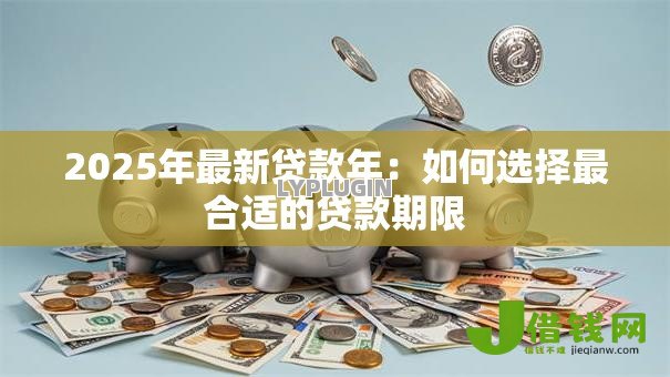 2025年最新贷款年：如何选择最合适的贷款期限