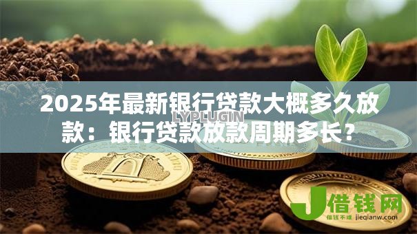2025年最新银行贷款大概多久放款：银行贷款放款周期多长？