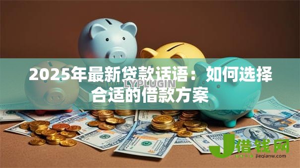 2025年最新贷款话语：如何选择合适的借款方案