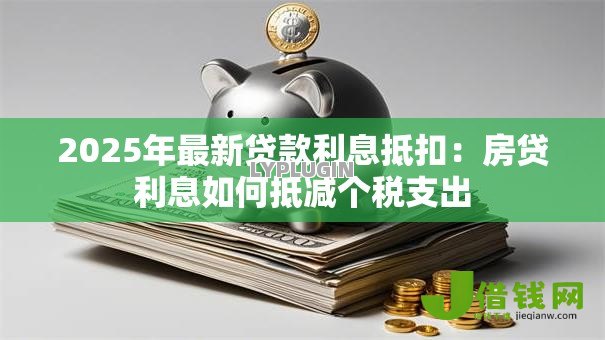 2025年最新贷款利息抵扣：房贷利息如何抵减个税支出