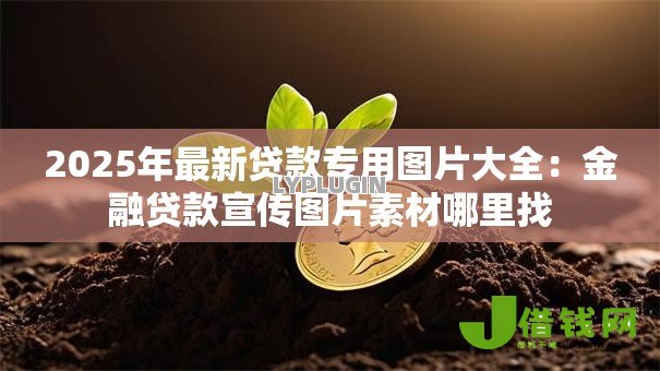 2025年最新贷款专用图片大全:金融贷款宣传图片素材哪里找 2025年最新贷款专用图片大全:金融贷款宣传图片素材哪里找