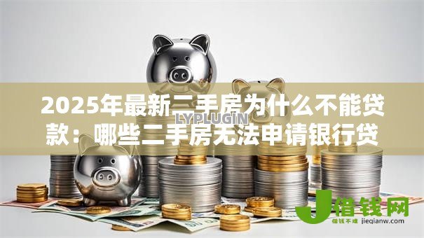 2025年最新二手房为什么不能贷款:哪些二手房无法申请银行贷款 2025年最新二手房为什么不能贷款:哪些二手房无法申请银行贷款